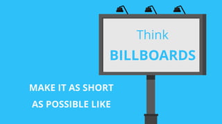 MAKE IT AS SHORT
AS POSSIBLE LIKE
Think
BILLBOARDS
 