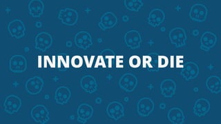 INNOVATE OR DIE
 