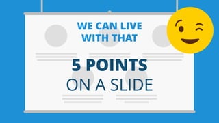 5 POINTS
ON A SLIDE
WE CAN LIVE
WITH THAT
 