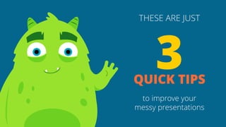 THESE ARE JUST
to improve your
messy presentations
3QUICK TIPS
 