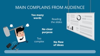 Reading
the slides
Too many
words
Too
complex
No clear
purpose
No flow
of ideas
MAIN COMPLAINS FROM AUDIENCE
 