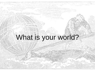 What is your world?
 