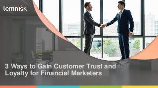 INTELLIGENT AND SECURE GROWTH MARKETING PLATFORM FOR FINANCIAL
SERVICES
© 2019 ALL RIGHTS RESERVED | CONFIDENTIAL – FOR INTERNAL USE ONLY
1
3 Ways to Gain Customer Trust and
Loyalty for Financial Marketers
 
