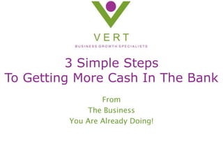 3 Simple Steps To Getting More Cash In The Bank From  The Business  You Are Already Doing! 