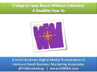 A Small Business Digital Media Presentation of
Vermont Small Business Marketing Associates
@VSBmarketing | www.VSBMA.com
 