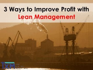 3 Ways to Improve Profit with
Lean Management
 