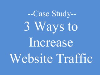 --Case Study--

3 Ways to
Increase
Website Traffic

 