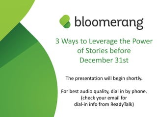 3 Ways to Leverage the Power
of Stories before
December 31st
The presentation will begin shortly.
For best audio quality, dial in by phone. 
(check your email for  
dial-in info from ReadyTalk)
 