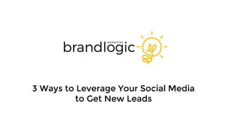 3 Ways to Leverage Your Social Media
to Get New Leads
 