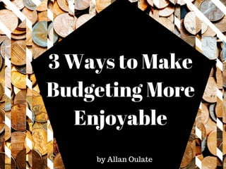 3 Ways to Make
Budgeting More
Enjoyable
by Allan Oulate
 