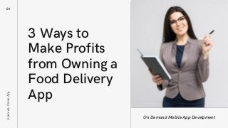3 Ways to
Make Profits
from Owning a
Food Delivery
App
01
On Demand Mobile App Develpment
UbereatsCloneApp
 