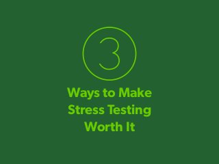Ways to Make
Stress Testing
Worth It
 