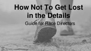 How Not To Get Lost
in the Details
Guide for Race Directors
 
