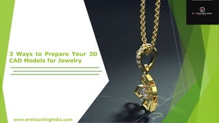 3 Ways to Prepare Your 3D
CAD Models for Jewelry
www.eretouchingindia.com
 