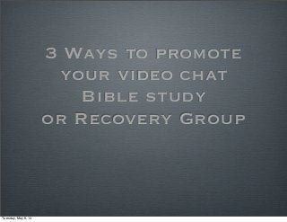 3 Ways to promote
your video chat
Bible study
or Recovery Group
Tuesday, May 6, 14
 
