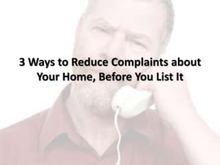 3 Ways to Reduce Complaints about
Your Home, Before You List It
 
