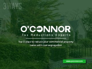 T a x R e d u c t i o n s E x p e r t s
Top 3 ways to reduce your commercial property
taxes with cost segregation
www.poconnor.com
3WAYS
 