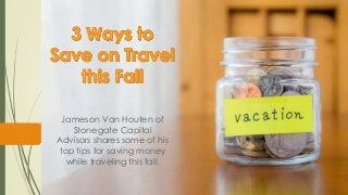 Jameson Van Houten of
Stonegate Capital
Advisors shares some of his
top tips for saving money
while traveling this fall.
 