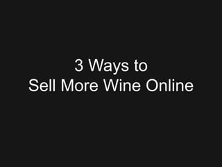 3 Ways to
Sell More Wine Online
 