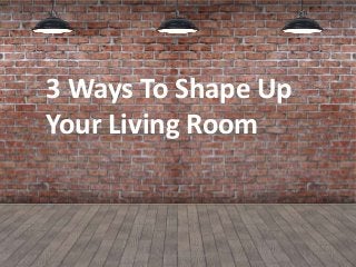 (Animated Slide)
3 Ways To Shape Up
Your Living Room
http://michaelputnam.com/
 