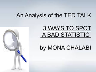 An Analysis of the TED TALK
3 WAYS TO SPOT
A BAD STATISTIC
by MONA CHALABI
 
