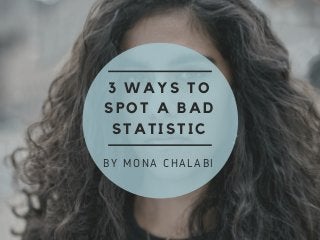 3 WAYS TO
SPOT A BAD
STATISTIC
BY MONA CHALABI
 