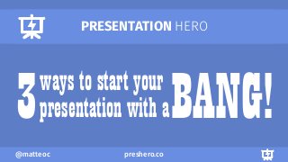 preshero.co@matteoc
PRESENTATION HERO
ways to start your
presentation with aBANG!3
 
