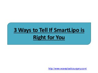 3 Ways to Tell If SmartLipo is
Right for You
http://www.waveplasticsurgery.com/
 