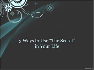 3 Ways to Use “The Secret”
       in Your Life
 