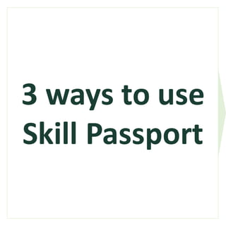 3 ways to use
Skill Passport
 