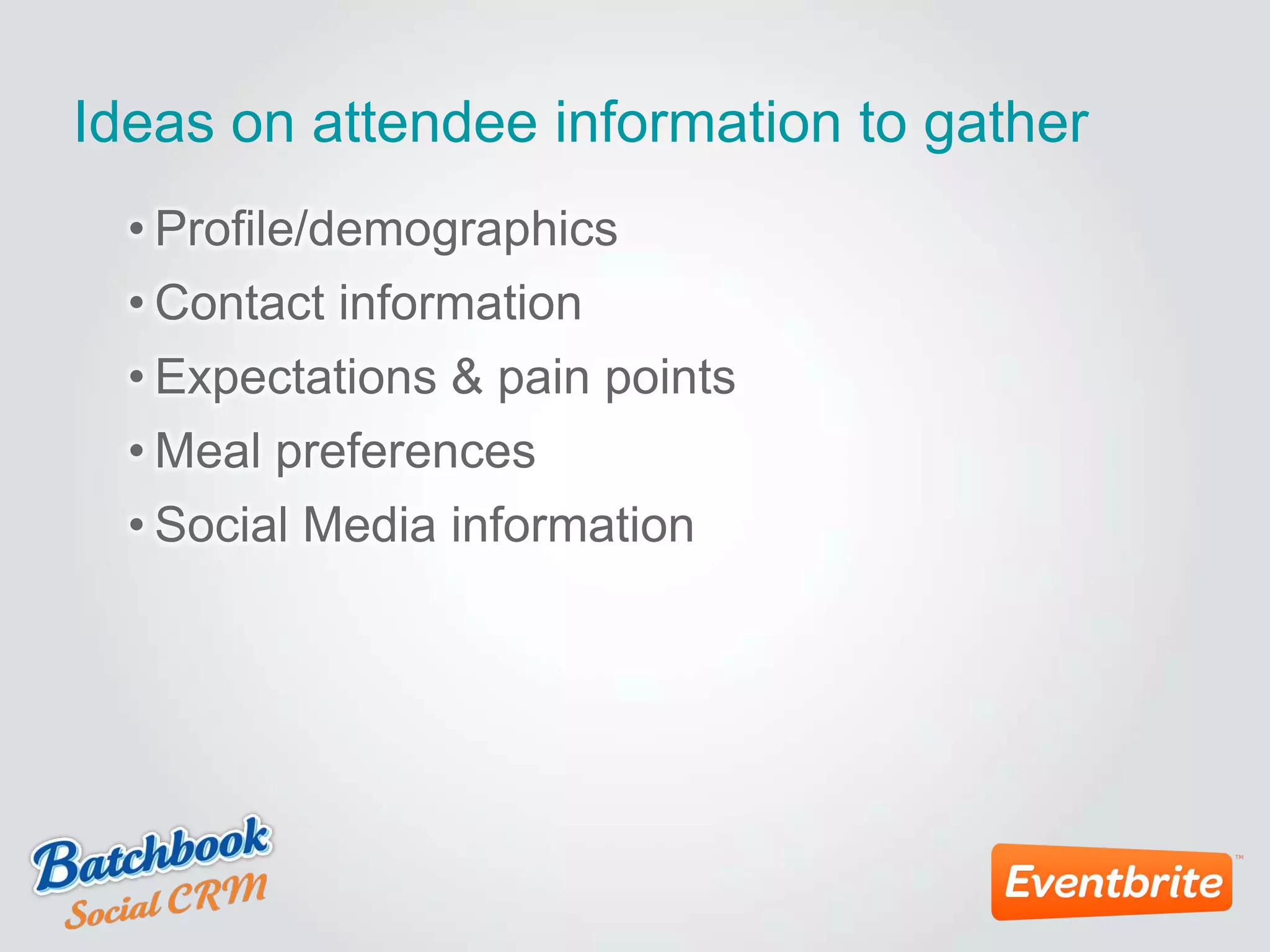 Ideas on attendee information to gather
• Profile/demographics
• Contact information
• Expectations & pain points
• Meal preferences
• Social Media information
 