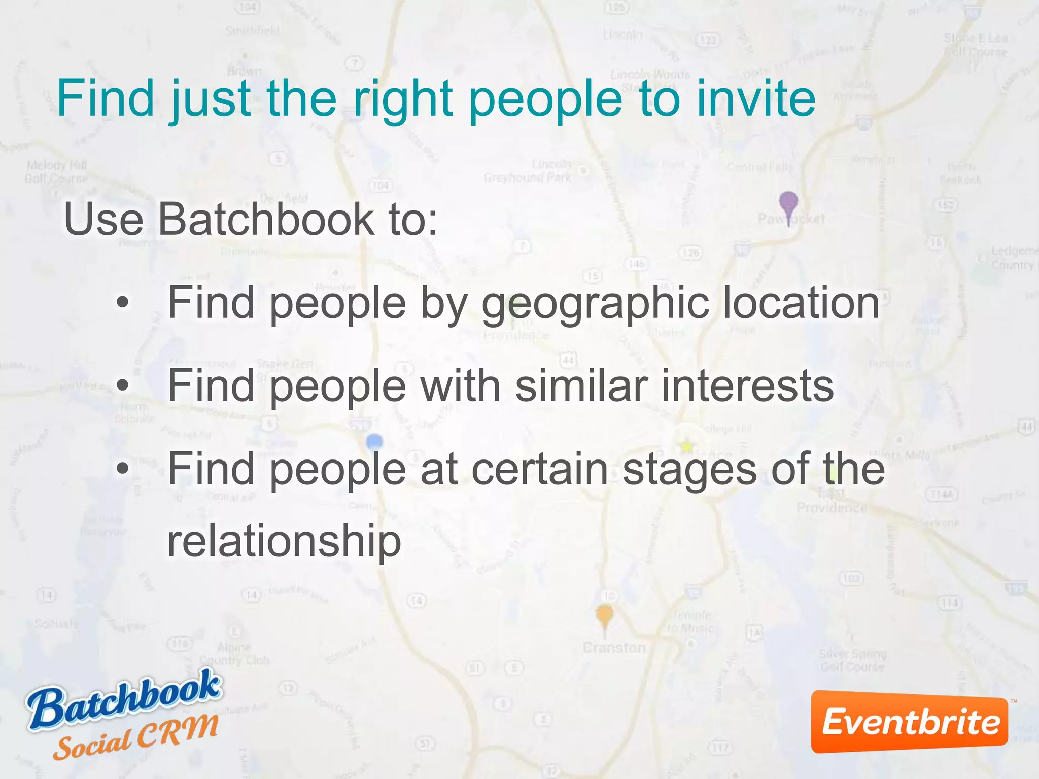 Find just the right people to invite
Use Batchbook to:
• Find people by geographic location
• Find people with similar interests
• Find people at certain stages of the
relationship
 