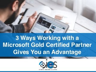 3 Ways Working with a
Microsoft Gold Certified Partner
Gives You an Advantage
 
