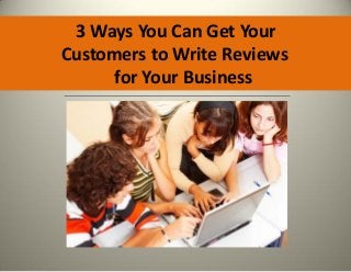 3 Ways You Can Get Your
Customers to Write Reviews
      for Your Business
 