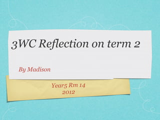 3WC Reflection on term 2

 By Madison

              Year5 Rm 14
                 2012
 