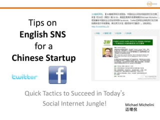 Tips on
 English SNS
      for a
Chinese Startup


   Quick Tactics to Succeed in Today’s
         Social Internet Jungle!       Michael Michelini
                                            迈理倪
 