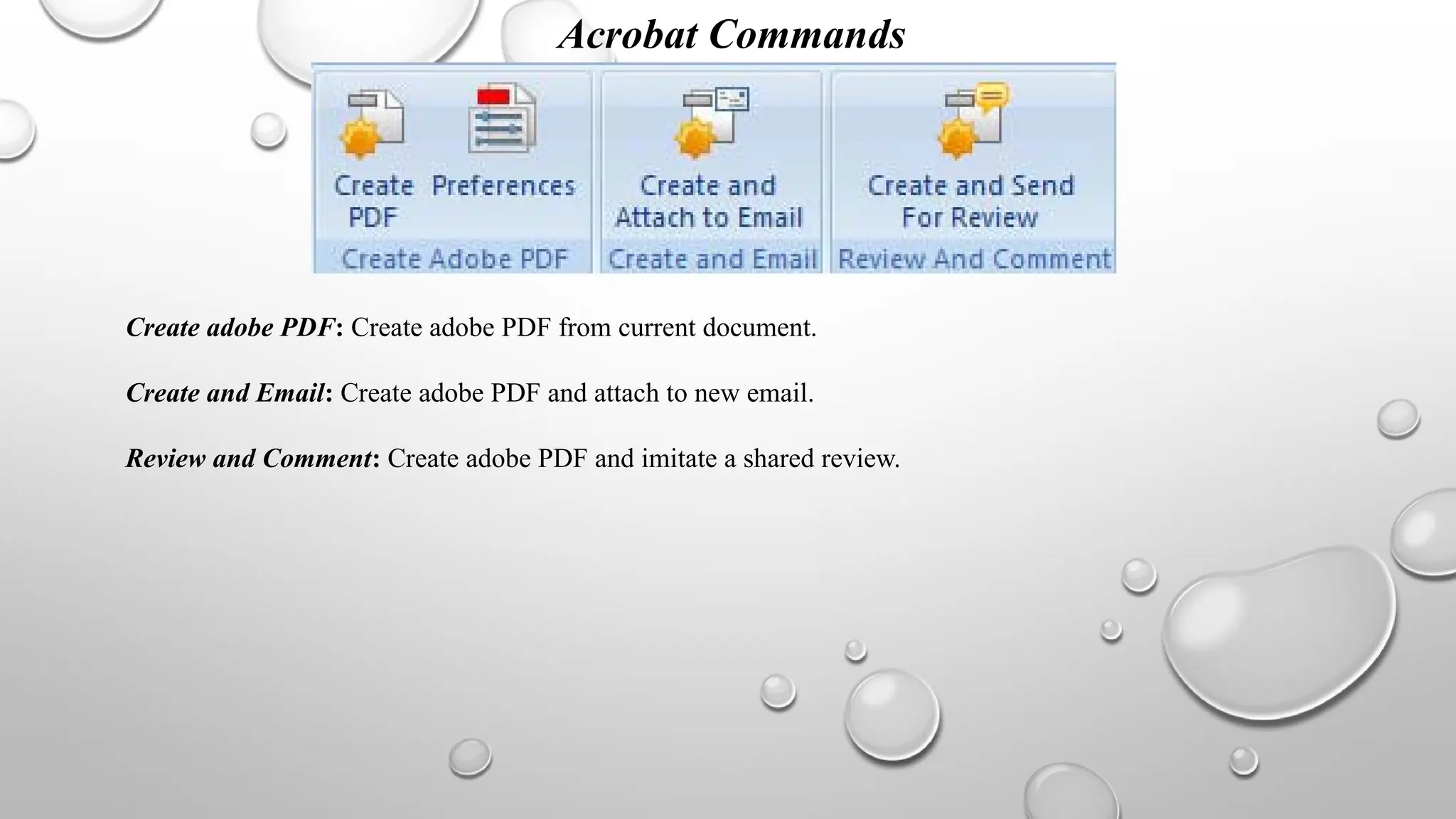 Acrobat Commands
Create adobe PDF: Create adobe PDF from current document.
Create and Email: Create adobe PDF and attach to new email.
Review and Comment: Create adobe PDF and imitate a shared review.
 