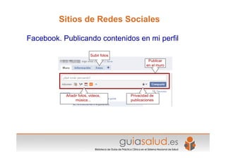 Sitios de Redes Sociales

Facebook. Publicando contenidos en mi perfil

                         Subir fotos
                                                Publicar
                                               en el muro




           Añadir fotos, videos,       Privacidad de
                música...              publicaciones
 