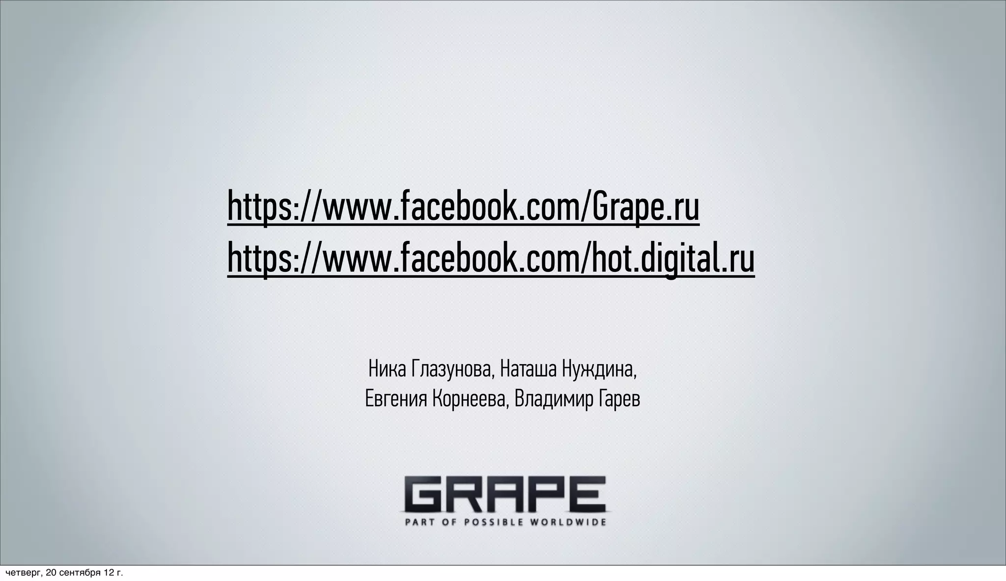 https://www.facebook.com/Grape.ru
                             https://www.facebook.com/hot.digital.ru

                                       Ника Глазунова, Наташа Нуждина,
                                       Евгения Корнеева, Владимир Гарев




четверг, 20 сентября 12 г.
 