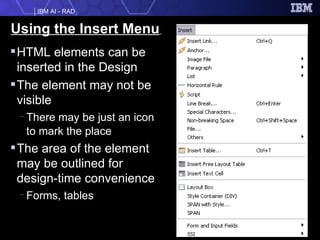 Using the Insert Menu   HTML elements can be inserted in the Design  The element may not be visible There may be just an icon to mark the place The area of the element may be outlined for design-time convenience Forms, tables 