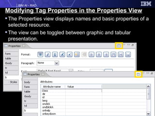 Modifying Tag Properties in the Properties View The Properties view displays names and basic properties of a selected resource. The view can be toggled between graphic and tabular presentation. 