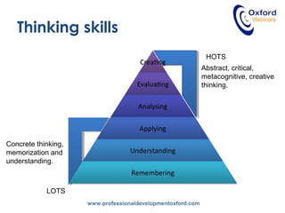 www.professionaldevelopmentoxford.com
Thinking skills
Concrete thinking,
memorization and
understanding.
Abstract, critical,
metacognitive, creative
thinking.
LOTS
HOTS
 