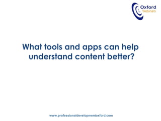 www.professionaldevelopmentoxford.com
What tools and apps can help
understand content better?
 