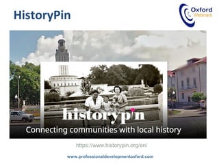 www.professionaldevelopmentoxford.com
HistoryPin
https://www.historypin.org/en/
 