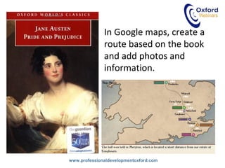 www.professionaldevelopmentoxford.com
In Google maps, create a
route based on the book
and add photos and
information.
 