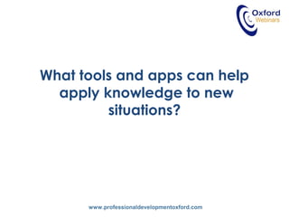 www.professionaldevelopmentoxford.com
What tools and apps can help
apply knowledge to new
situations?
 