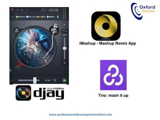 www.professionaldevelopmentoxford.com
iMashup - Mashup Remix App
Trio: mash it up
 