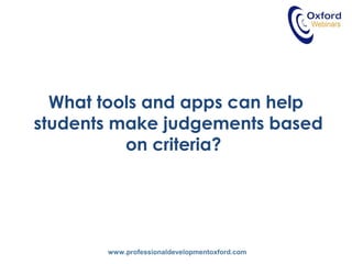 www.professionaldevelopmentoxford.com
What tools and apps can help
students make judgements based
on criteria?
 