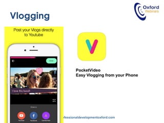 www.professionaldevelopmentoxford.com
Vlogging
PocketVideo
Easy Vlogging from your Phone
 
