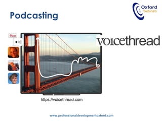 www.professionaldevelopmentoxford.com
Podcasting
https://voicethread.com
 